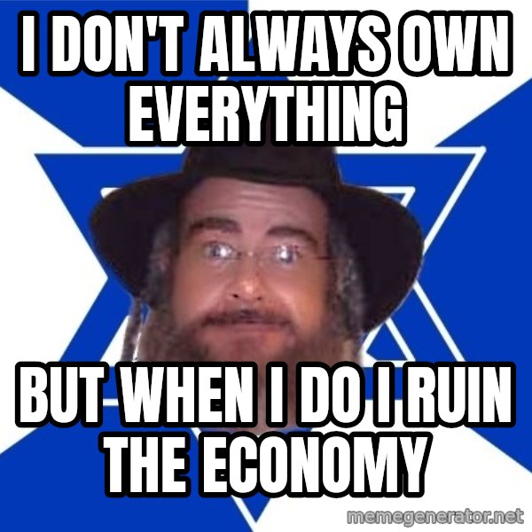 Advice Jew meme: i don't always own everything / but when i do i ruin the economy