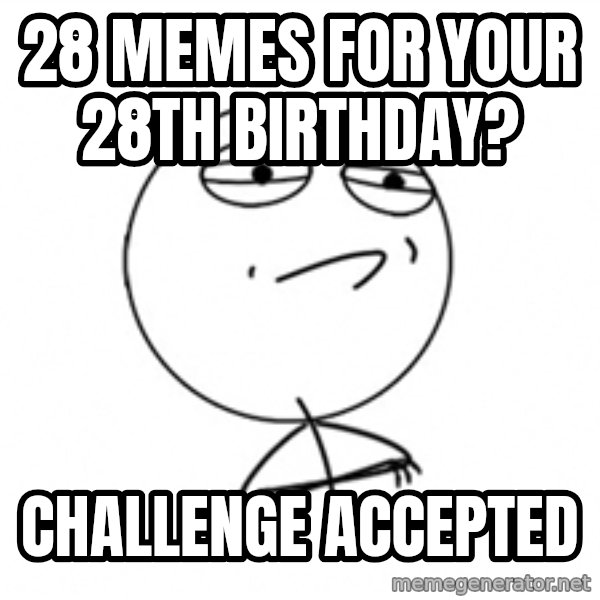 Challenge Accepted 2 meme: 28 memes for your 28th birthday? / challenge accepted