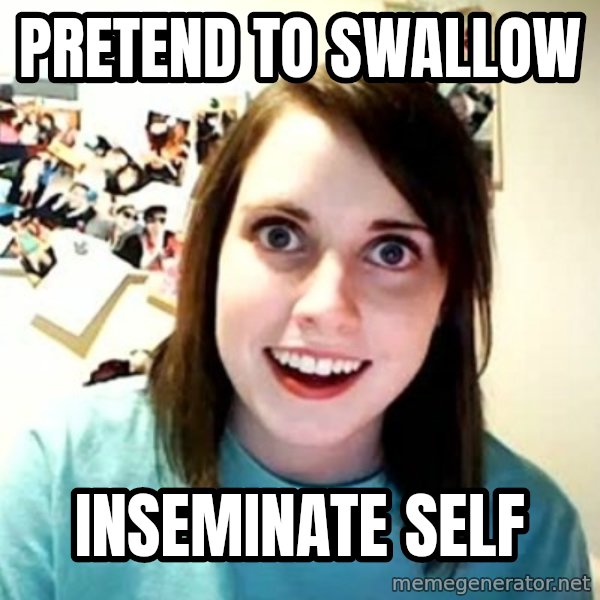 Overly Attached Girlfriend meme: pretend to swallow / inseminate self