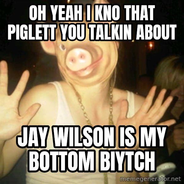 Pig Chloe meme: oh yeah i kno that piglett you talkin about / jay wilson is my bottom biytch