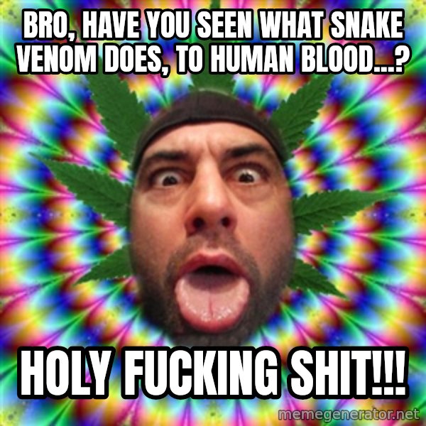 Joe Rogan meme: bro, have you seen what snake venom does, to human blood...? / holy fucking shit!!!