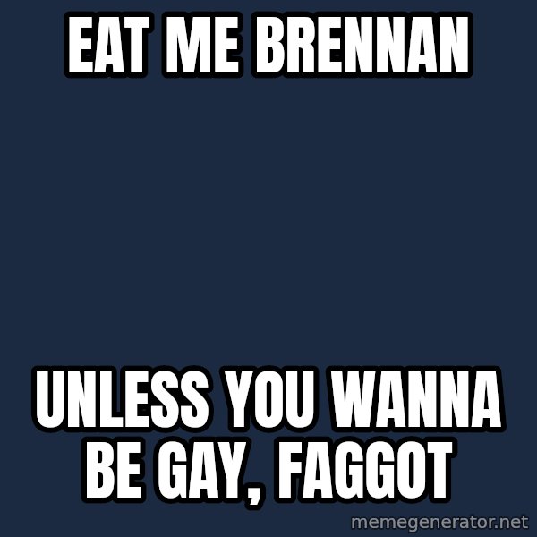 Trans Parrot FishS Significant Other meme: Eat me brennan / unless you wanna be gay, Faggot