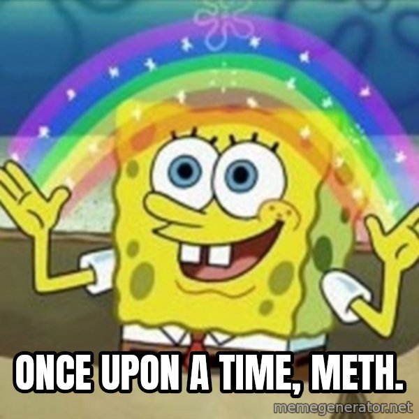 Spongebob meme: once upon a time, meth.