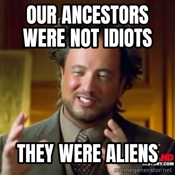 Ancient Aliens meme: Our ancestors were not idiots / They were aliens