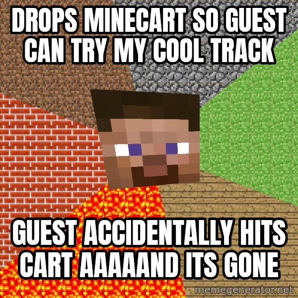 Minecraft Guy meme: DROPS MINECART SO GUEST CAN TRY MY COOL TRACK / GUEST ACCIDENTALLY HITS CART AAAAAND ITS GONE