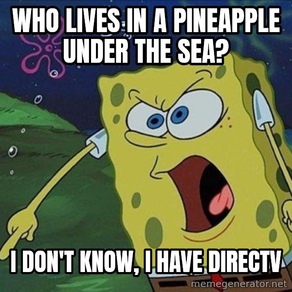 Spongebob Rage meme: Who lives in a pineapple under the sea? / I don't know, I have directv