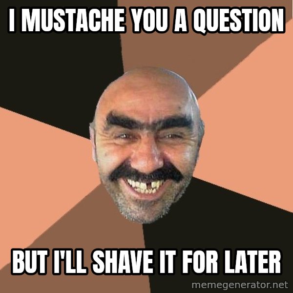 Provincial Man meme: I Mustache You A Question / But I'll Shave it For Later