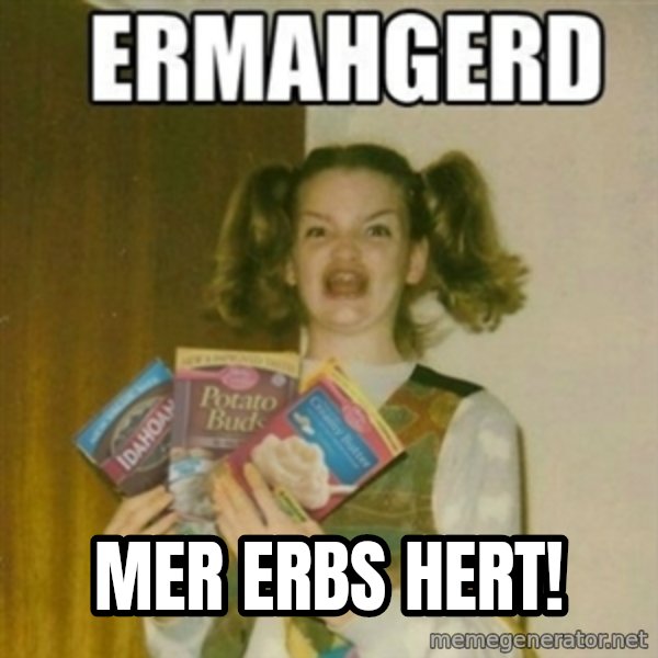 Ermahgerd meme: Mer erbs hert!