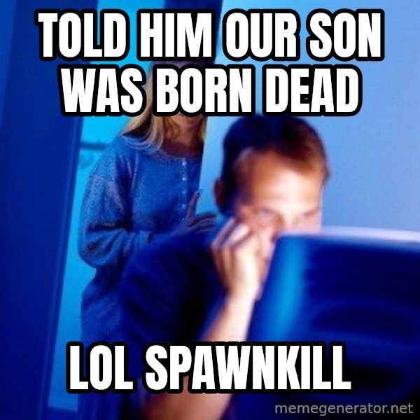Internet Husband meme: Told him our son was born dead / lol spawnkill