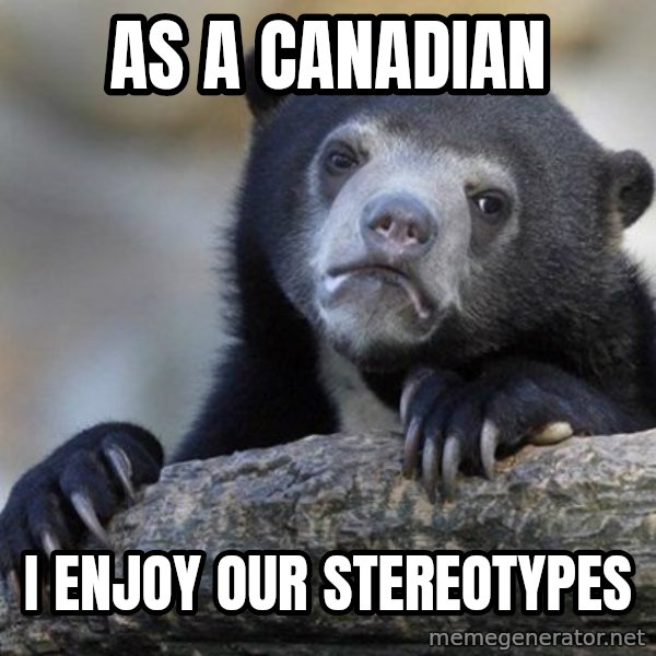 Confession Bear meme: As a canadian / I enjoy our stereotypes