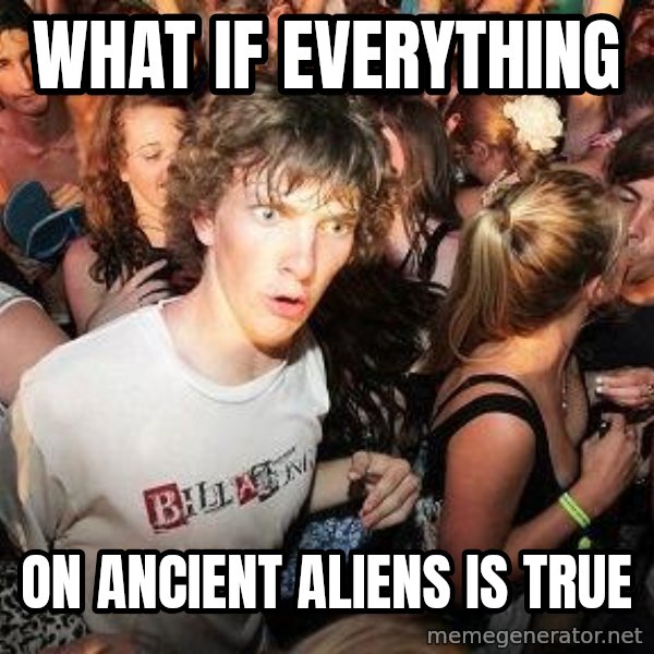 Sudden Realization Ralph meme: What if everything / on ancient aliens is true