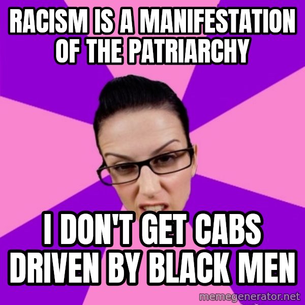 Privilege Denying Feminist meme: racism is a manifestation of the patriarchy / i don't get cabs driven by black men