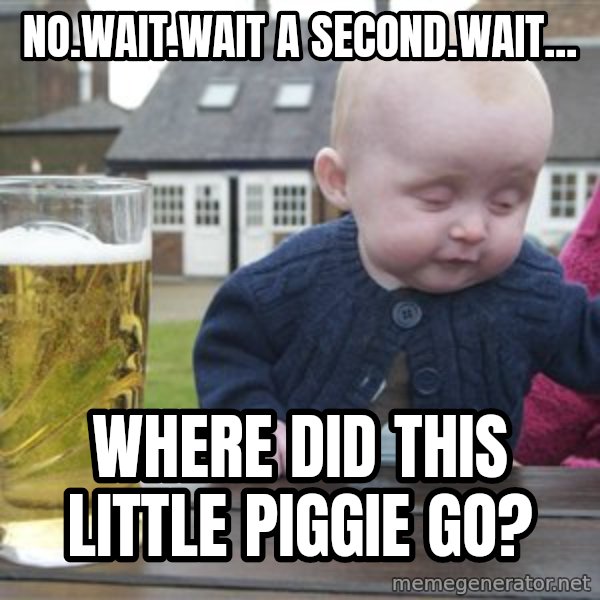 drunk baby 1 meme: no.wait.wait a second.wait... / where did this little piggie go?