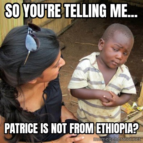 skeptical black kid meme: So you're telling me... / Patrice is not from Ethiopia?