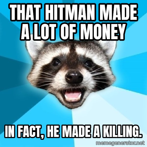 Lame Pun Coon meme: That hitman made a lot of money / In fact, he made a killing.