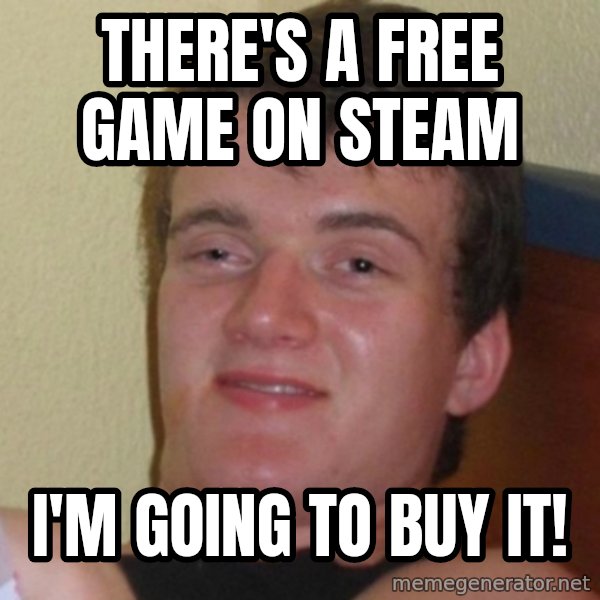 Really Stoned Guy meme: there's a free game on steam / i'm goING TO BUY IT!