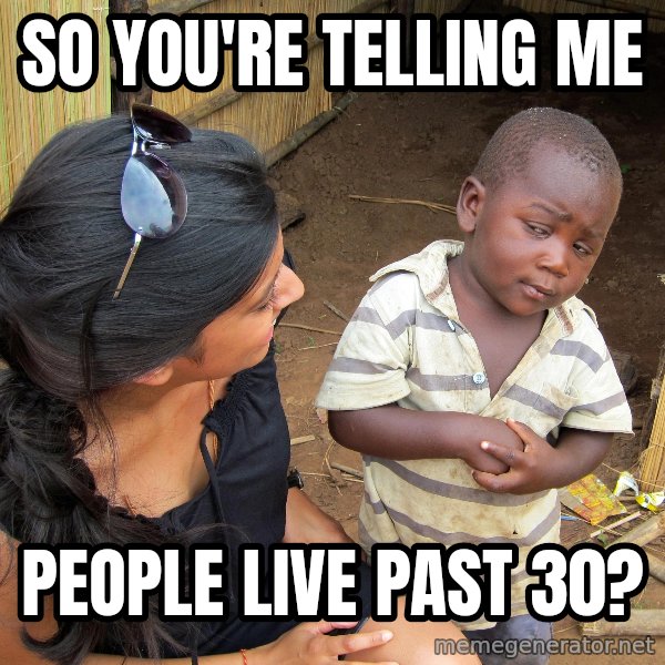 Skeptical African Child meme: so you're telling me / people live past 30?