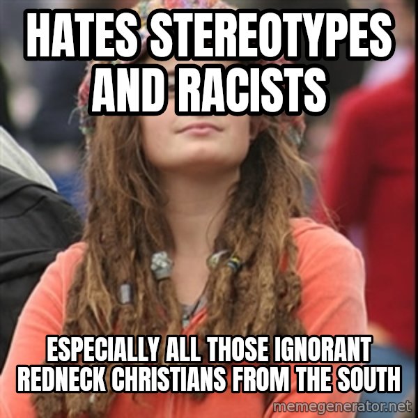 College Liberal meme: Hates stereotypes and racists / especially all those ignorant redneck christians from the south