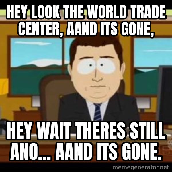 south park aand it's gone meme: hey look the world trade center, aand its gone, / hey wait theres still ano... aand its gone.