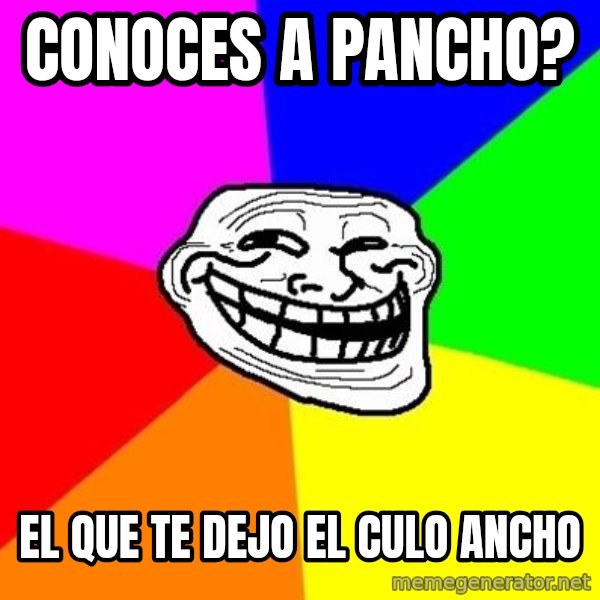 Trollface meme: conoces a pancho? / el que te dejo el culo ancho