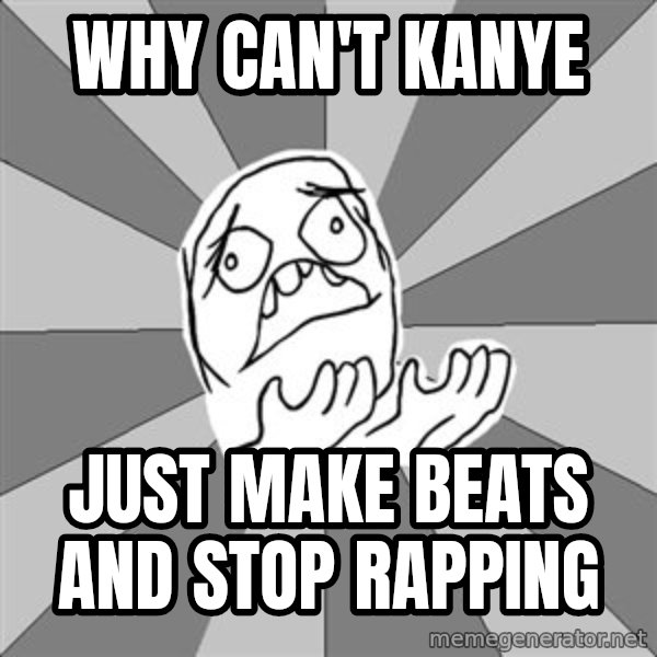 Whyyy??? meme: why can't kanye / just make beats and stop rapping