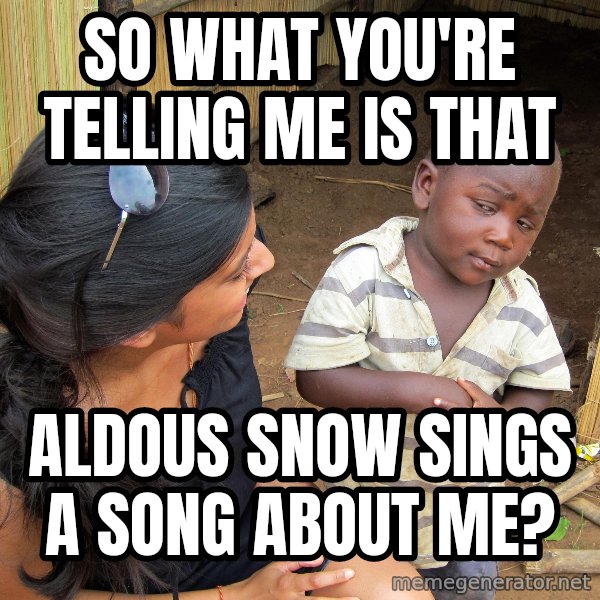 Skeptical African Child meme: So what you're telling me is that / Aldous Snow sings a song about me?