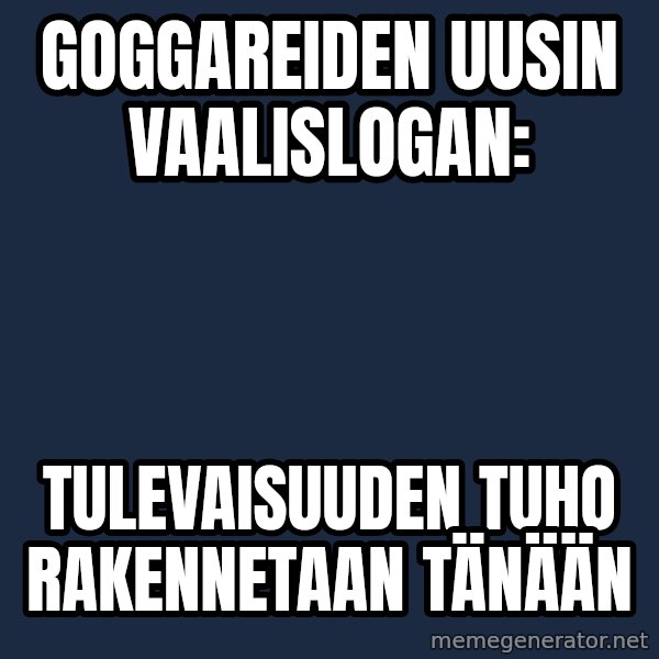 Katainen Perkele meme: Goggareiden    uusin    vaalislogan: / Tulevaisuuden   tuho   rakennetaan    tänään