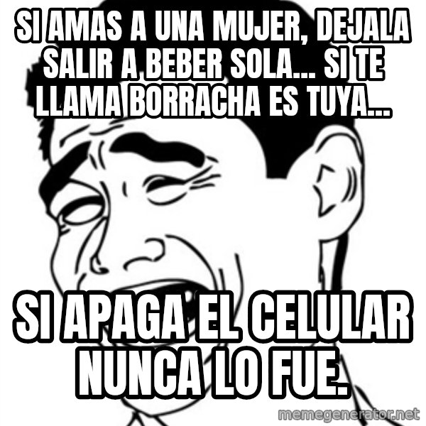 Yao Ming meme: Si amas a una mujer, dejala salir a beber sola... Si te llama borracha es tuya... / SI APAGA EL CELULAR NUNCA LO FUE.