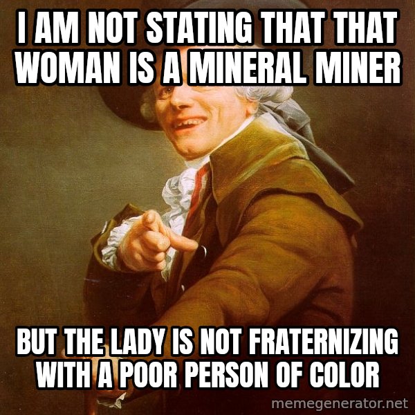 Joseph Ducreux meme: I am not stating that that woman is a mineral miner / but the lady is not fraternizing with a poor person of color