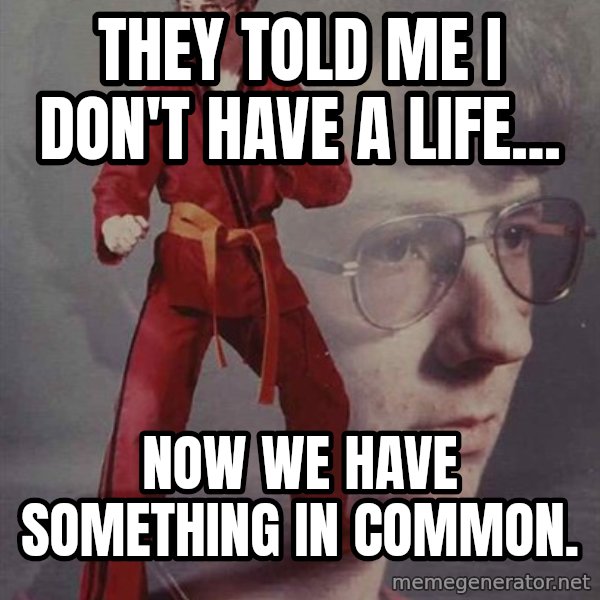 PTSD Karate Kyle meme: They told me I don't have a life... / Now we have something in common.