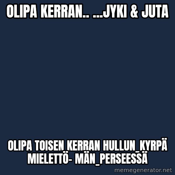 Katainen Perkele meme: Olipa    kerran..      ...Jyki & Juta / Olipa    toisen    kerran     hullun_kyrpä   mielettö-    män_perseessä