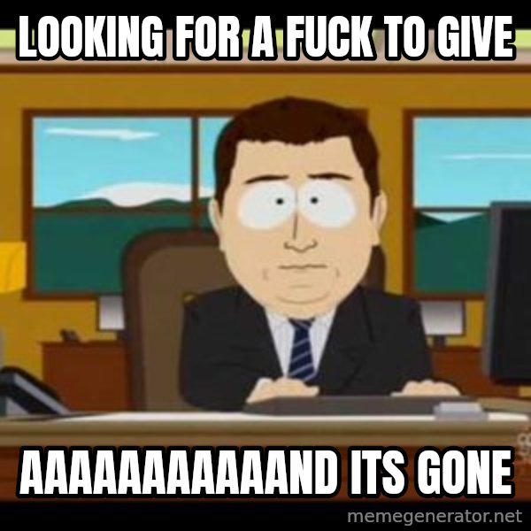 south park aand it's gone meme: lOOKING FOR A FUCK TO GIVE / AAAAAAAAAAAND ITS GONE