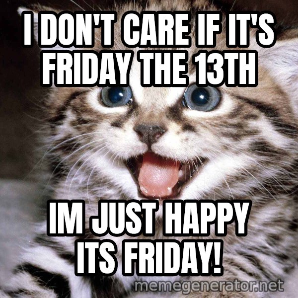 HAPPY KITTEN meme: i don't care if it's friday the 13th / im just happy its friday!