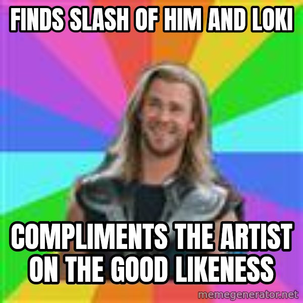 Overly Accepting Thor meme: Finds slash of him and loki / compliments the artist on the good likeness