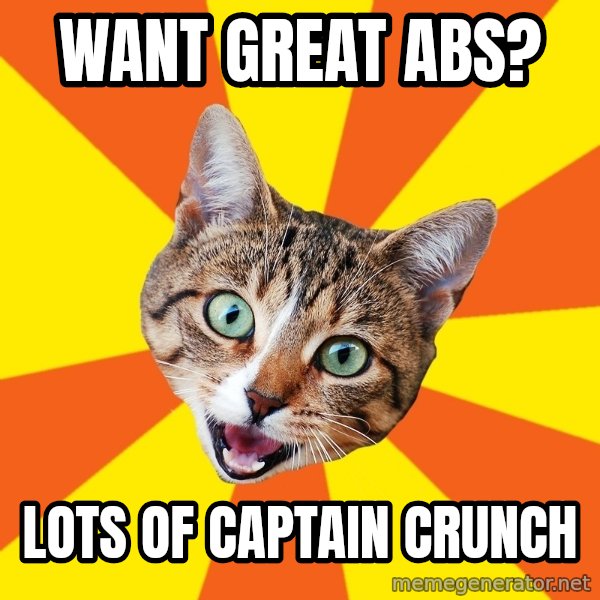 Bad Advice Cat meme: Want great abs? / Lots of captain crunch