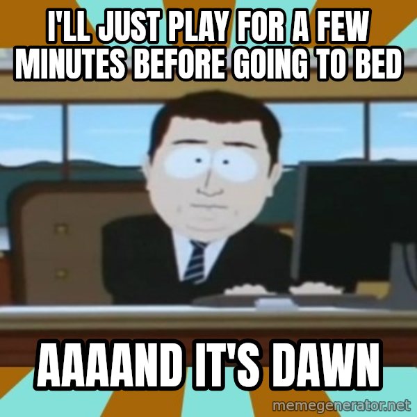 south park aand it's gone meme: I'll just play for a few minutes before going to bed / aaaand it's dawn