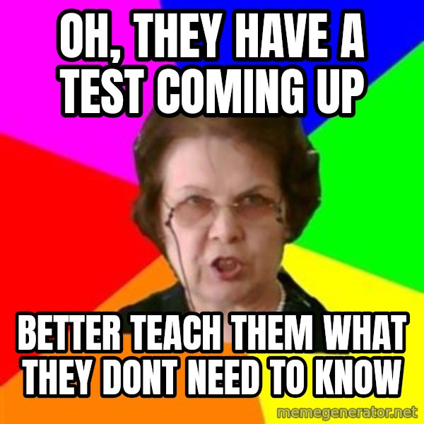 teacher meme: OH, THEY HAVE A TEST COMING UP / BETTER TEACH THEM WHAT THEY DONT NEED TO KNOW