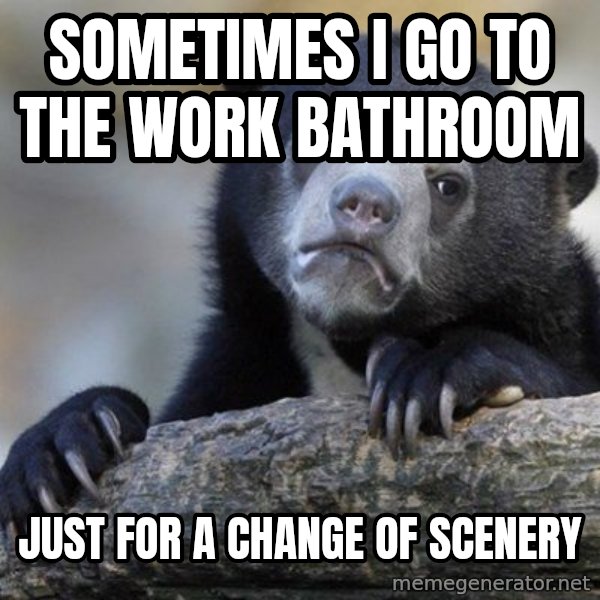 Confession Bear meme: Sometimes I go to the work bathroom / Just for a change of scenery