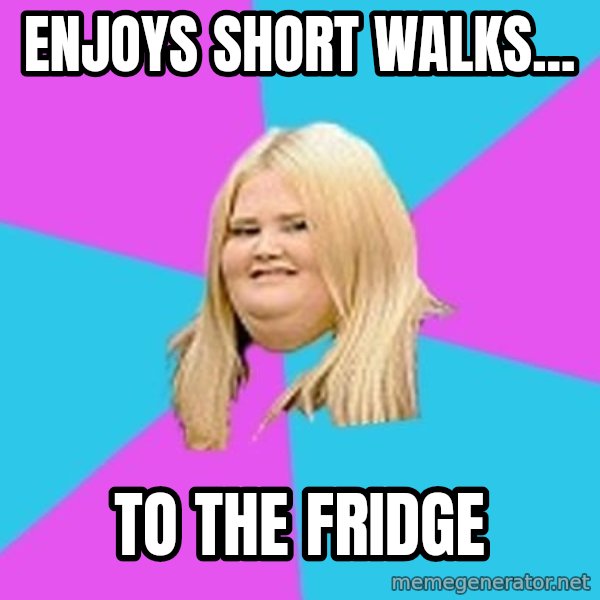 Fat Girl meme: Enjoys short walks... / To the fridge