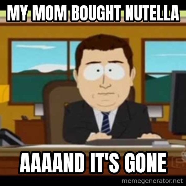 south park aand it's gone meme: my mom bought nutella / aaaand it's gone