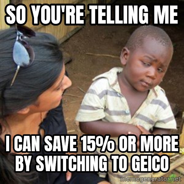 Skeptical 3rd World Kid meme: so you're telling me / I can save 15% or more by switching to geico