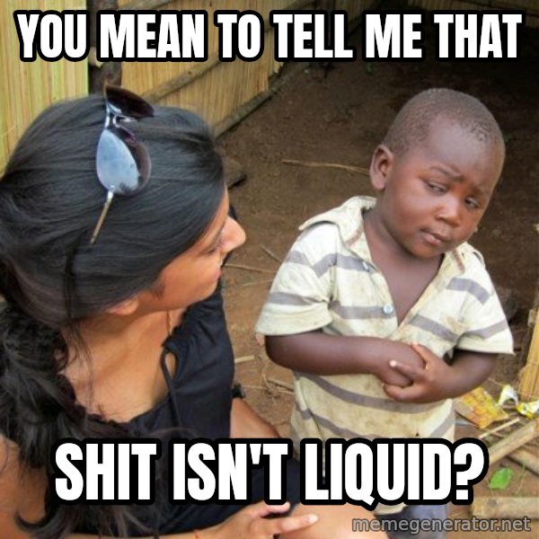 skeptical black kid meme: You mean to tell me that / shit isn't liquid?