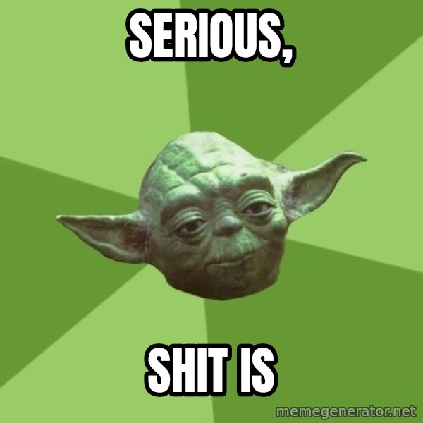 Advice Yoda Gives meme: Serious, / shit is