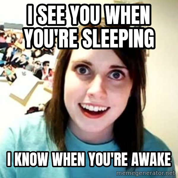 Overly Attached Girlfriend meme: I see you when you're sleeping / I know when you're awake