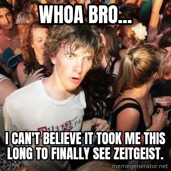 Sudden Realization Ralph meme: Whoa Bro... / I Can't Believe It Took me this long to finally see zeitgeist.