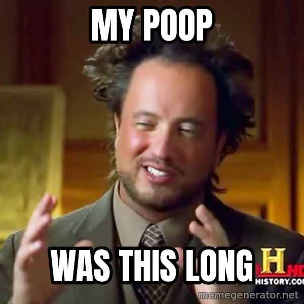 Ancient Aliens meme: My poop / Was this long