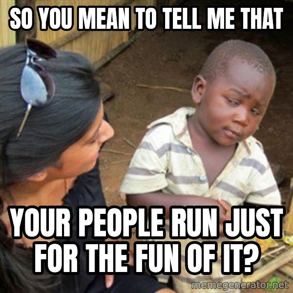 Skeptical 3rd World Kid meme: So you mean to tell me that / your people run just for the fun of it?