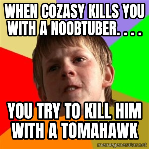 Angry School Boy meme: when cozasy kills you with a noobtuber. . . . / you try to kill him with a tomahawk