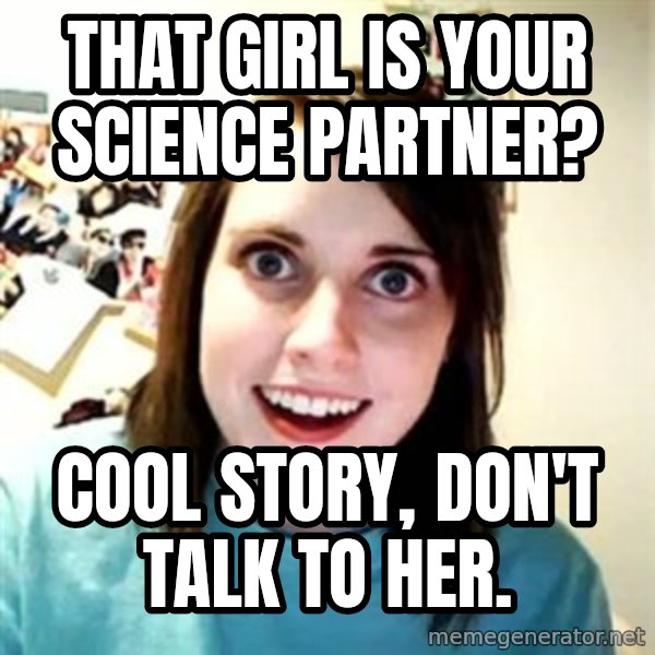 Overly Attached Girlfriend meme: That girl is your science partner? / Cool Story, Don't talk to her.