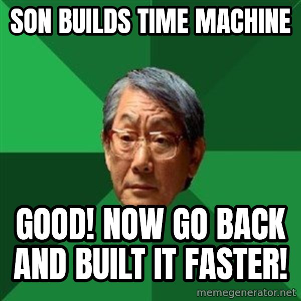 High Expectations Asian Father meme: Son Builds Time Machine / Good! Now Go Back and Built it Faster!